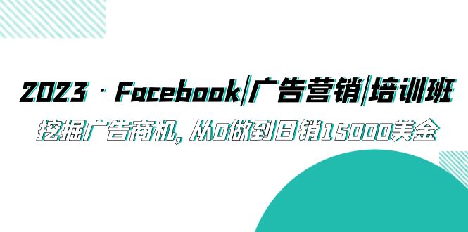 (5583期)2023·Facebook|广告营销|培训班,挖掘广告商机,从0做到日销15000美金网创吧-网创项目资源站-副业项目-创业项目-搞钱项目网创吧