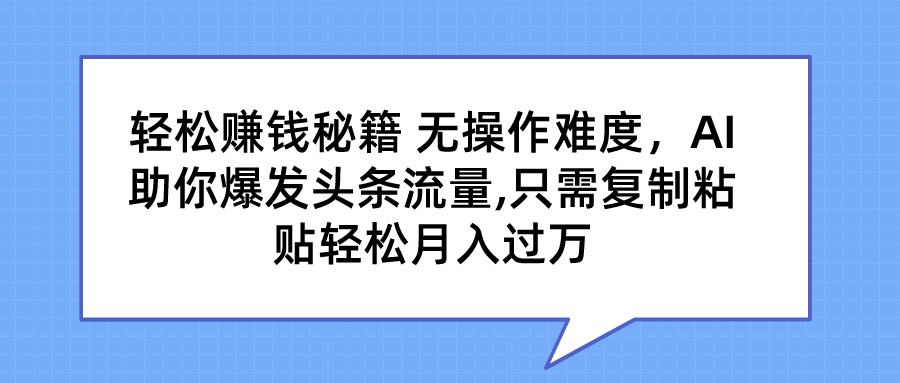 轻松赚钱秘籍 无操作难度,AI助你爆发头条流量,只需复制粘贴轻松月入过万网创吧-网创项目资源站-副业项目-创业项目-搞钱项目网创吧