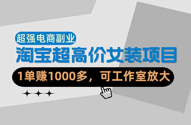 (18091期)【超强副业】淘宝超高价女装项目:1单赚1000多,可工作室放大(共52节)