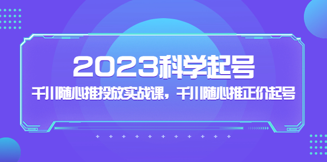 （5092期）2023科学起号，千川随心推投放实战课，千川随心推正价起号网创吧-网创项目资源站-副业项目-创业项目-搞钱项目网创吧