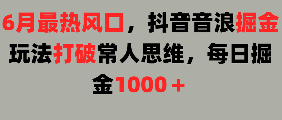 6月最热风口，抖音音浪掘金玩法打破常人思维，每日掘金1000＋网创库-网创项目资源站-副业项目-创业项目-搞钱项目网创吧