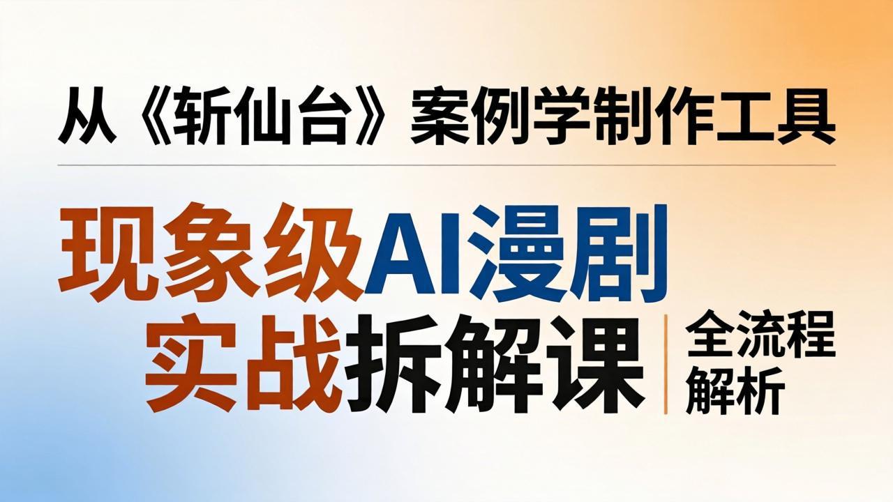 （17946期）现象级AI漫剧实战拆解课：从《斩仙台》案例学制作工具，漫剧版仿真人版全流程解析网创吧-网创项目资源站-副业项目-创业项目-搞钱项目网创吧