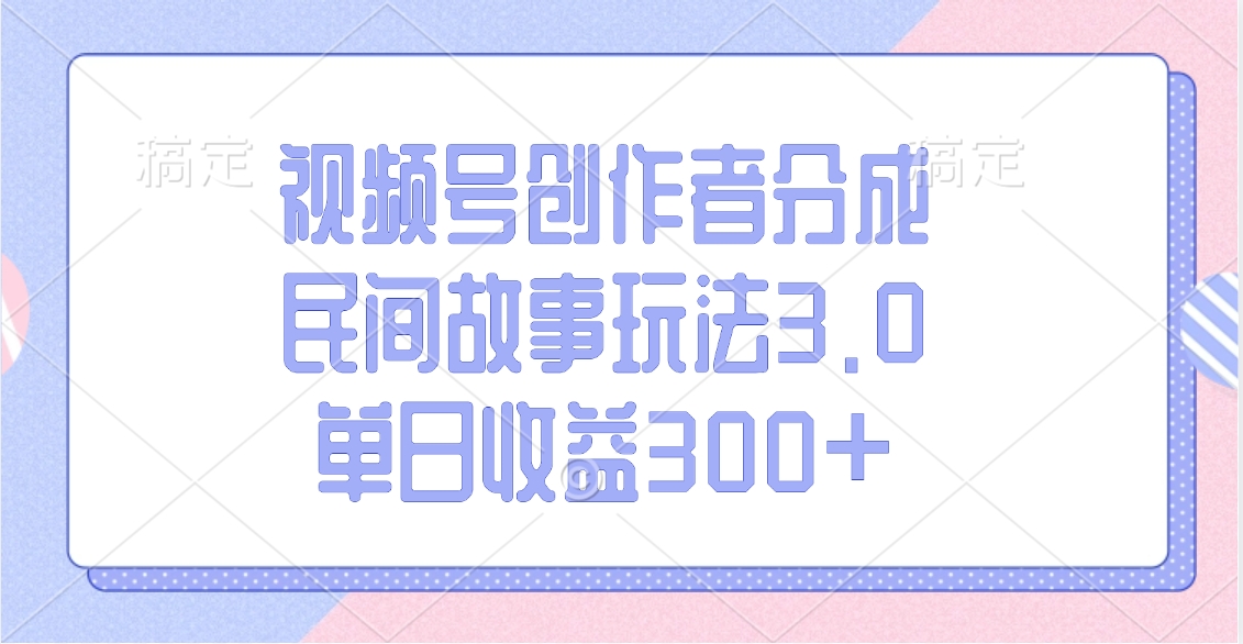 视频号创作者分成，民间故事玩法3.0，单日收益300+网创吧-网创项目资源站-副业项目-创业项目-搞钱项目网创吧