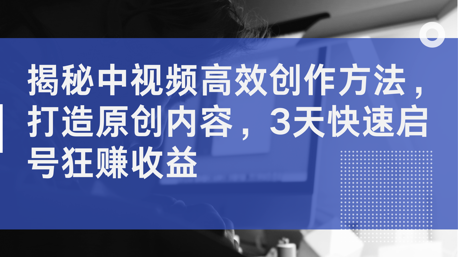 揭秘中视频高效创作方法,打造原创内容,3天快速启号狂赚收益网创吧-网创项目资源站-副业项目-创业项目-搞钱项目网创吧