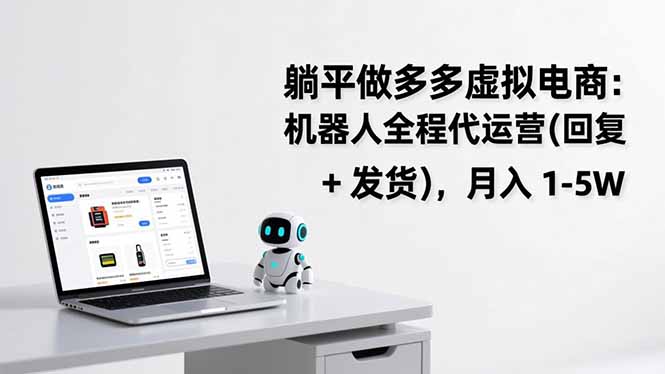 (17128期)躺平做多多虚拟电商:机器人全程代运营(回复 + 发货),月入 1-5W