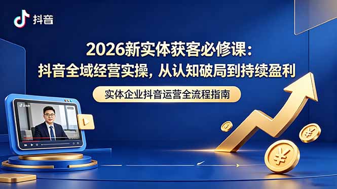 (18503期)2026新实体获客必修课:抖音全域经营实操,从认知破局到持续盈利网创库-网创项目资源站-副业项目-创业项目-搞钱项目网创吧