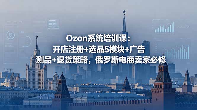 （18776期）Ozon系统培训课：开店注册+选品5模块+广告测品+退货策略，俄罗斯电商卖家必修网创吧-网创项目资源站-副业项目-创业项目-搞钱项目网创吧
