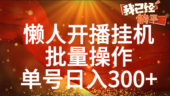 单号日入300+ 懒人开播挂机 批量操作网创库-网创项目资源站-副业项目-创业项目-搞钱项目网创吧