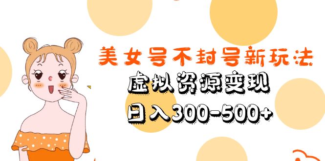 (5589期)美女号不封号新玩法,虚拟资源变现,日入300-500+网创吧-网创项目资源站-副业项目-创业项目-搞钱项目网创吧