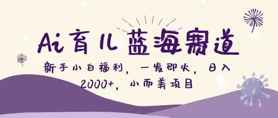 Ai育儿蓝海赛道,新手小白福利,一发即火,日入2000+,小而美项目网创吧-网创项目资源站-副业项目-创业项目-搞钱项目网创吧