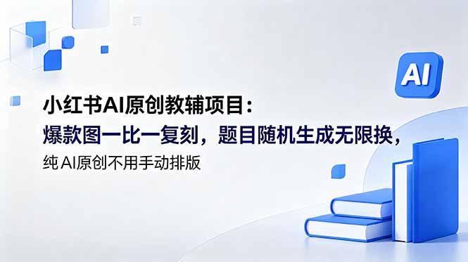 (18819期)小红书AI原创教辅项目 (更新):爆款图一比一复刻,题目随机生成无限换,纯AI原创不用手动排版
