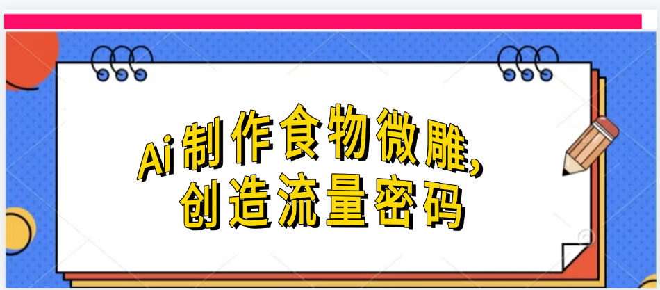 Ai制作食物微雕,创造流量密码,实现日入几张网创吧-网创项目资源站-副业项目-创业项目-搞钱项目网创吧