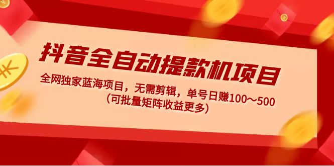 （4935期）抖音全自动提款机项目：独家蓝海 无需剪辑 单号日赚100～500 (可批量矩阵)网创吧-网创项目资源站-副业项目-创业项目-搞钱项目网创吧