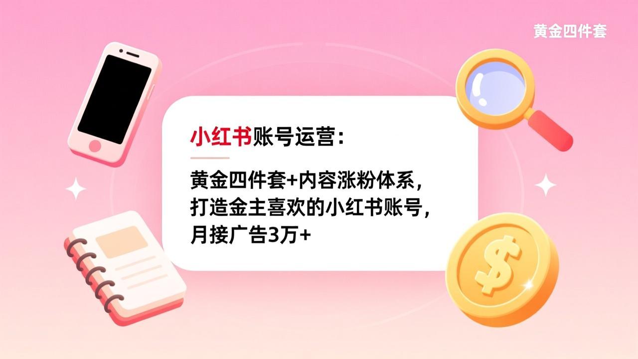 （17437期）小红书账号运营：黄金四件套+内容涨粉体系，打造金主喜欢的小红书账号，月接广告3万+网创吧-网创项目资源站-副业项目-创业项目-搞钱项目网创吧