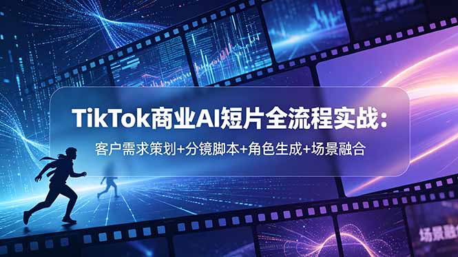 （18678期）TikTok商业AI短片全流程实战：客户需求策划+分镜脚本+角色生成+场景融合网创吧-网创项目资源站-副业项目-创业项目-搞钱项目网创吧