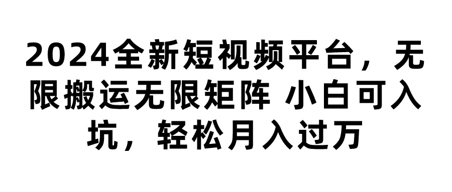 2024全新短视频平台,无限搬运无限矩阵,小白可入坑,轻松月入过万网创吧-网创项目资源站-副业项目-创业项目-搞钱项目网创吧