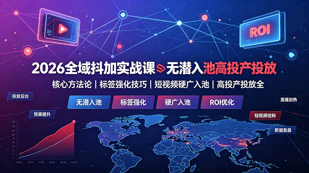 (19341期)2026全域抖加实战课:无潜入池核心方法论|标签强化技巧|短视频硬广入池|高投产投放全教程