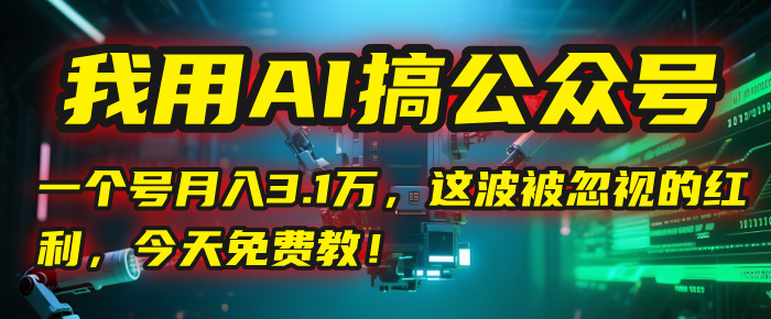 我用AI搞公众号,一个号月入3.1万,这波被忽视的红利,今天免费教!网创库-网创项目资源站-副业项目-创业项目-搞钱项目网创吧