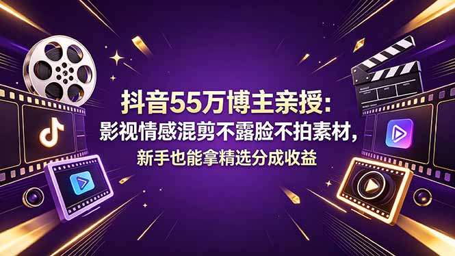 (18397期)抖音55万博主亲授:影视情感混剪不露脸不拍素材,新手也能拿精选分成收益