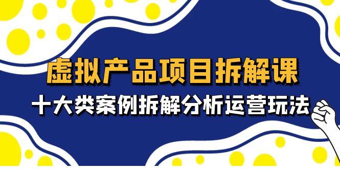 (4983期)虚拟产品项目拆解课,十大类案例拆解分析运营玩法(11节课)网创库-网创项目资源站-副业项目-创业项目-搞钱项目网创吧
