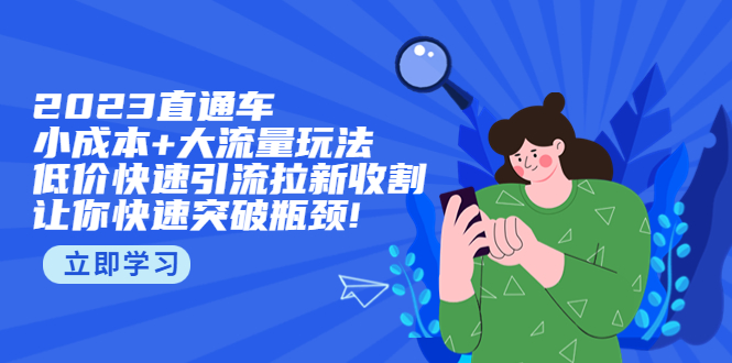 （5471期）2023直通小成本+大流量玩法，低价快速引流拉新收割，让你快速突破瓶颈!网创吧-网创项目资源站-副业项目-创业项目-搞钱项目网创吧