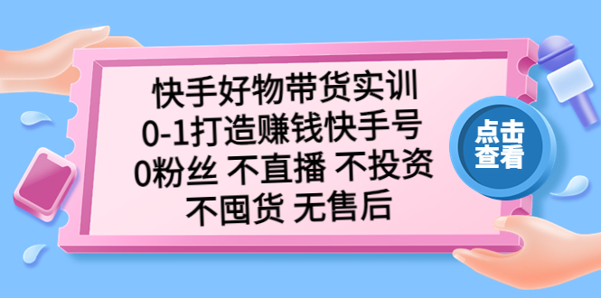 (5281期)快手好物带货实训:0-1打造赚钱快手号 0粉丝 不直播 不投资 不囤货 无售后网创吧-网创项目资源站-副业项目-创业项目-搞钱项目网创吧