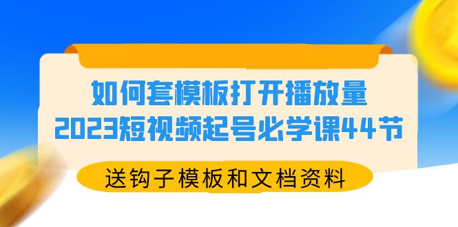 (5843期)如何套模板打开播放量,2023短视频起号必学课44节(送钩子模板和文档资料)网创吧-网创项目资源站-副业项目-创业项目-搞钱项目网创吧