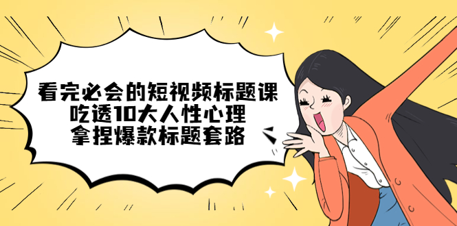 (4704期)看完必会的短视频标题课,吃透10大人性心理,拿捏爆款标题套路网创吧-网创项目资源站-副业项目-创业项目-搞钱项目网创吧