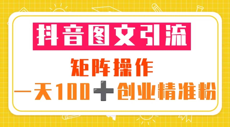 （5519期）抖音图文引流 矩阵操作 一天100+创业精准粉（5节视频课+素材模板）网创吧-网创项目资源站-副业项目-创业项目-搞钱项目网创吧