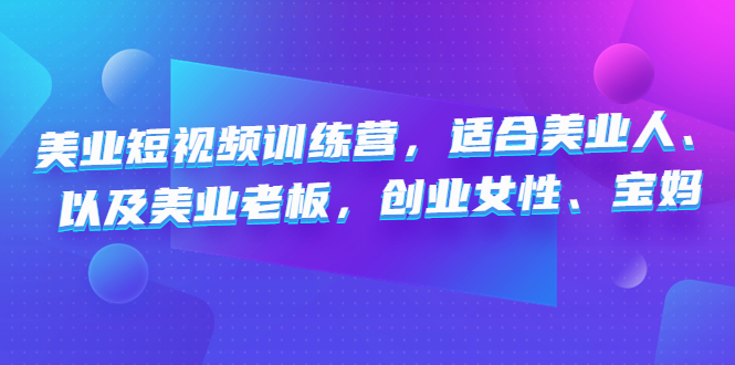 （4642期）美业短视频训练营，适合美业人、以及美业老板，创业女性、宝妈网创吧-网创项目资源站-副业项目-创业项目-搞钱项目网创吧