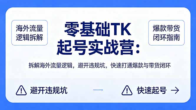 （18189期）零基础 TK 起号实战营：拆解海外流量逻辑，避开违规坑，快速打通爆款与带货闭环网创库-网创项目资源站-副业项目-创业项目-搞钱项目网创吧