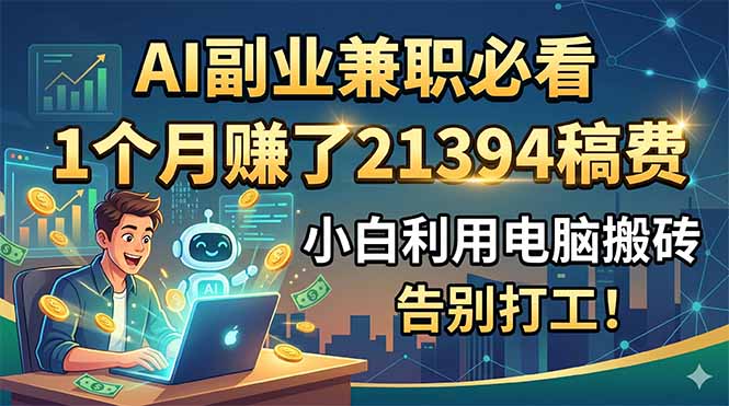 （18778期）AI副业兼职必看，1个月赚了21394稿费，小白利用电脑搬砖，告别打工！网创吧-网创项目资源站-副业项目-创业项目-搞钱项目网创吧