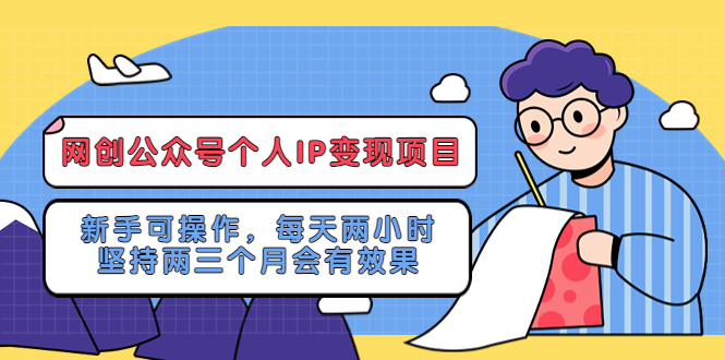 (5456期)网创公众号个人IP变现项目:新手可操作,每天两小时,坚持两三个月会有效果网创吧-网创项目资源站-副业项目-创业项目-搞钱项目网创吧
