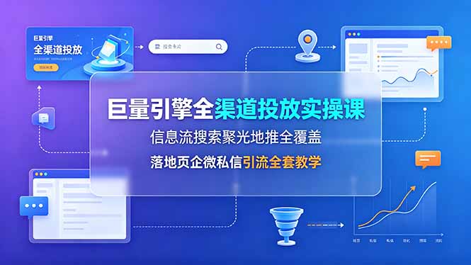 (19181期)巨量引擎全渠道投放实操课,信息流搜索聚光地推全覆盖,落地页企微私信引流全套教学网创库-网创项目资源站-副业项目-创业项目-搞钱项目网创吧