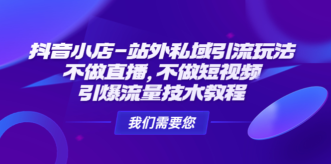 (4673期)抖音小店-站外私域引流玩法:不做直播,不做短视频,引爆流量技术教程网创吧-网创项目资源站-副业项目-创业项目-搞钱项目网创吧