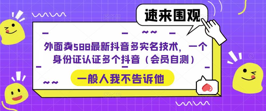 (5295期)外面卖588最新抖音多实名技术,一个身份证认证多个抖音(会员自测)网创吧-网创项目资源站-副业项目-创业项目-搞钱项目网创吧