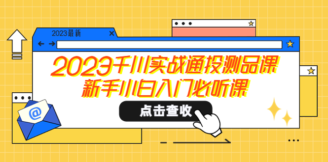 （5623期）2023千川实战通投测品课，新手小白入门必听课网创吧-网创项目资源站-副业项目-创业项目-搞钱项目网创吧