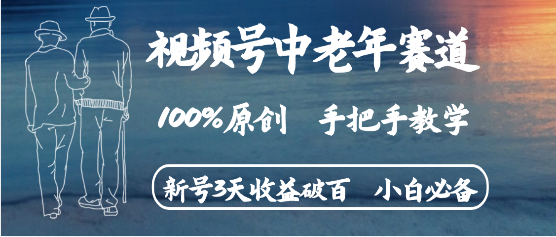 视频号中老年赛道 情感赛道100%原创 手把手教学 新号3天收益破百 小白必备网创库-网创项目资源站-副业项目-创业项目-搞钱项目网创吧