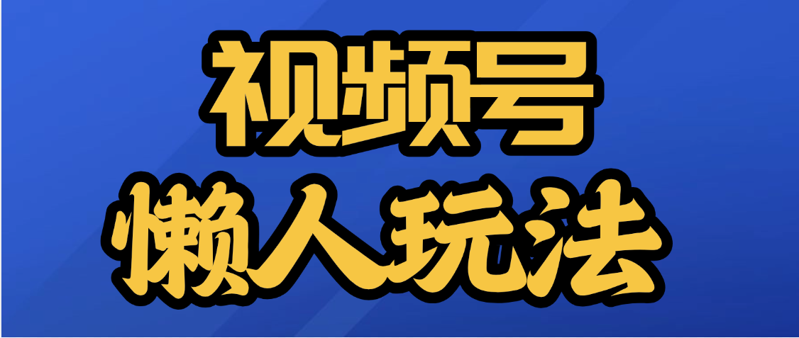 视频号最新懒人玩法,轻松日入5000+网创吧-网创项目资源站-副业项目-创业项目-搞钱项目网创吧
