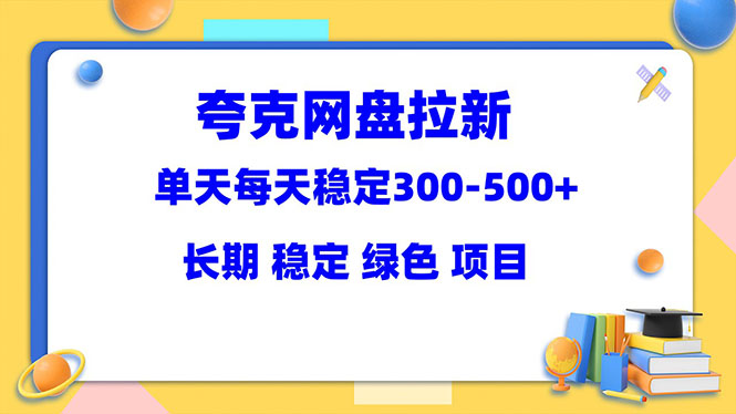 (5942期)夸克网盘拉新项目:单天稳定300-500+长期 稳定 绿色(教程+资料素材)网创吧-网创项目资源站-副业项目-创业项目-搞钱项目网创吧