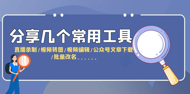 （6211期）分享几个常用工具 直播录制/视频转图/视频编辑/公众号文章下载/改名……网创吧-网创项目资源站-副业项目-创业项目-搞钱项目网创吧