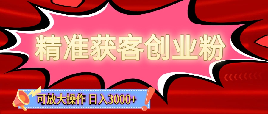 精准获客创业粉轻松变现，操作简单可放大，单日轻松3000+网创吧-网创项目资源站-副业项目-创业项目-搞钱项目网创吧