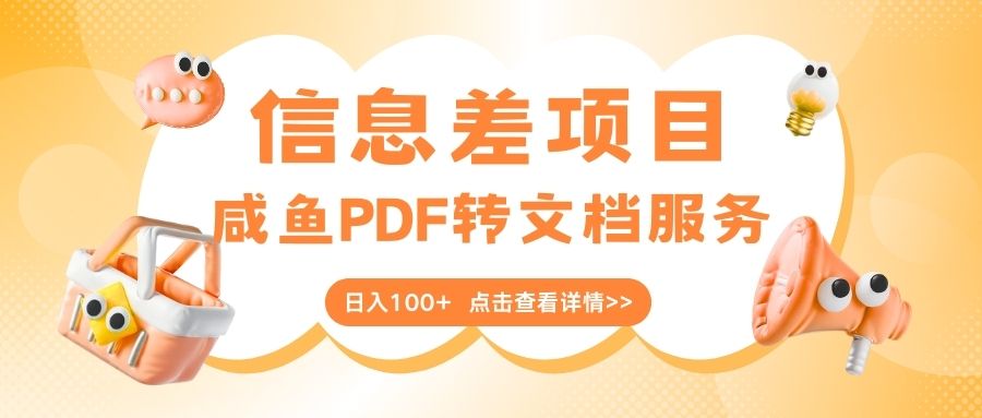 最新信息差项目，咸鱼PDF转文档服务，日入100+网创库-网创项目资源站-副业项目-创业项目-搞钱项目网创吧