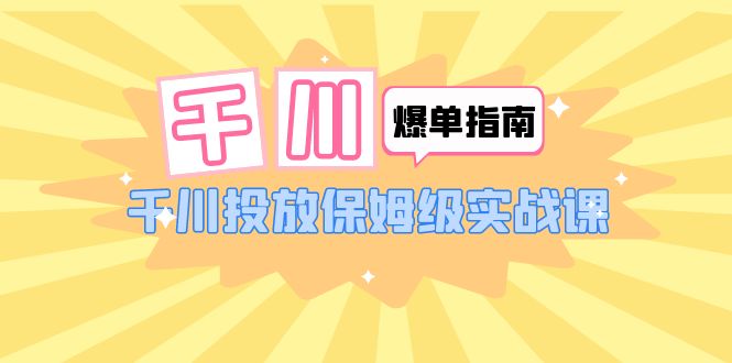 (6151期)千川-爆单实战指南:千川投放保姆级实战课(22节课时)