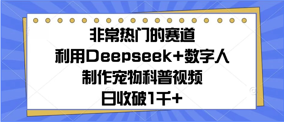 非常热门的赛道，利用Deepseek+数字人制作宠物科普视频，日收破1千+网创库-网创项目资源站-副业项目-创业项目-搞钱项目网创吧
