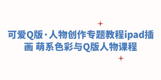 (6129期)可爱Q版·人物创作专题教程ipad插画 萌系色彩与Q版人物课程网创吧-网创项目资源站-副业项目-创业项目-搞钱项目网创吧