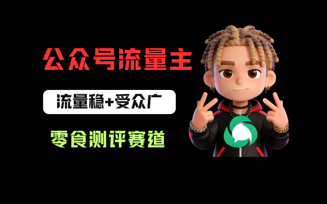 公众号流量主之零食测评赛道，流量稳+受众广，20分钟一条作品！网创吧-网创项目资源站-副业项目-创业项目-搞钱项目网创吧