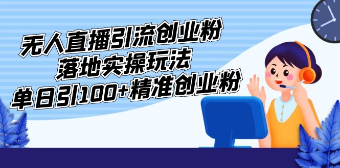 （5083期）外面收费3980的无人直播引流创业粉落地实操玩法，单日引100+精准创业粉网创吧-网创项目资源站-副业项目-创业项目-搞钱项目网创吧