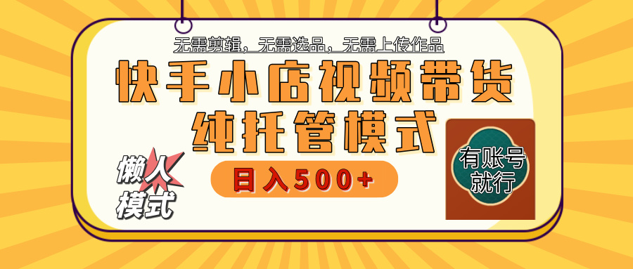 【躺赚项目】快手小店视频带货,纯托管模式,日入500+,无需剪辑,无需选品,无需上传作品,有账号即可托管网创库-网创项目资源站-副业项目-创业项目-搞钱项目网创吧