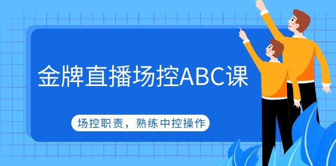 （4960期）金牌直播场控ABC课，场控职责，熟练中控操作网创吧-网创项目资源站-副业项目-创业项目-搞钱项目网创吧